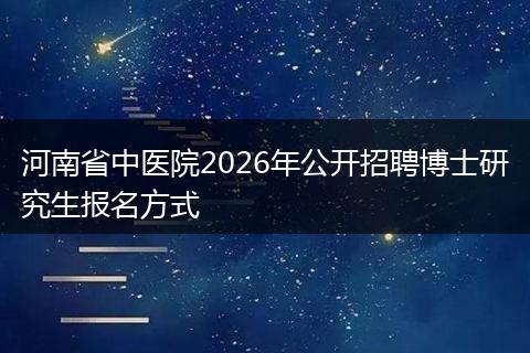 河南省中医院2026年公开招聘博士研究生报名方式