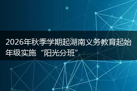 2026年秋季学期起湖南义务教育起始年级实施“阳光分班”