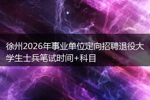 徐州2026年事业单位定向招聘退役大学生士兵笔试时间+科目