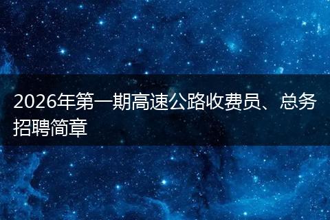 2026年第一期高速公路收费员、总务招聘简章