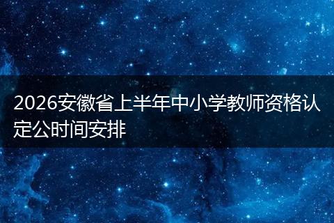 2026安徽省上半年中小学教师资格认定公时间安排