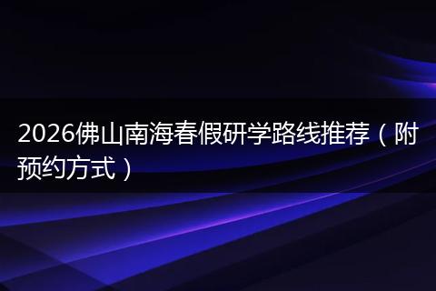 2026佛山南海春假研学路线推荐（附预约方式）