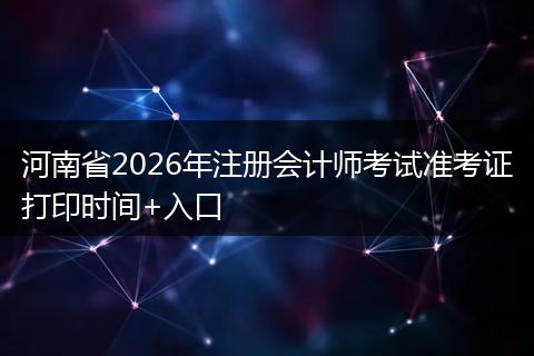 河南省2026年注册会计师考试准考证打印时间+入口
