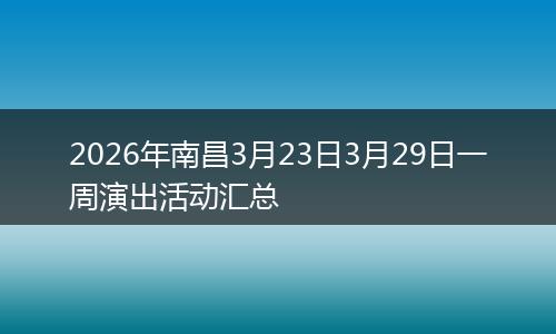 2026年南昌3月23日3月29日一周演出活动汇总