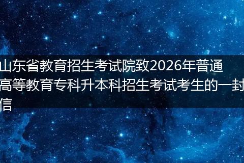 山东省教育招生考试院致2026年普通高等教育专科升本科招生考试考生的一封信
