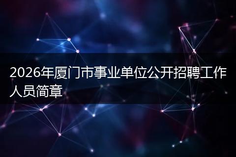 2026年厦门市事业单位公开招聘工作人员简章