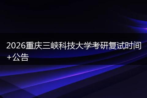 2026重庆三峡科技大学考研复试时间+公告