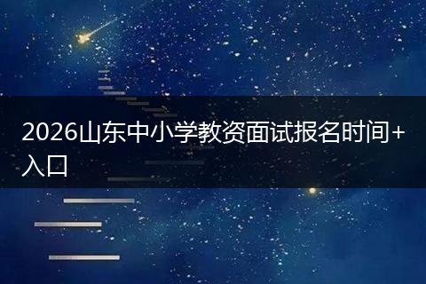 2026山东中小学教资面试报名时间+入口