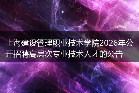 上海建设管理职业技术学院2026年公开招聘高层次专业技术人才的公告