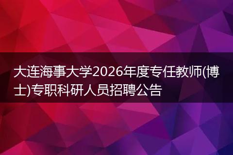 大连海事大学2026年度专任教师(博士)专职科研人员招聘公告