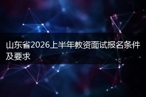 山东省2026上半年教资面试报名条件及要求