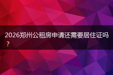 2026郑州公租房申请还需要居住证吗?