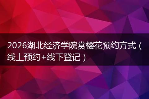 2026湖北经济学院赏樱花预约方式(线上预约+线下登记)