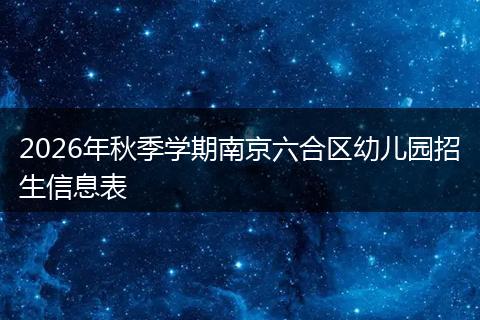 2026年秋季学期南京六合区幼儿园招生信息表