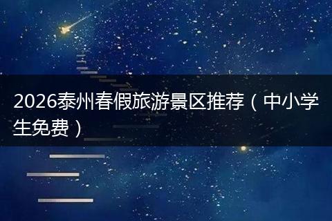 2026泰州春假旅游景区推荐(中小学生免费)