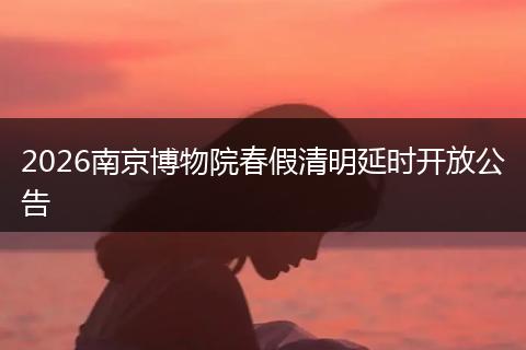 2026南京博物院春假清明延时开放公告