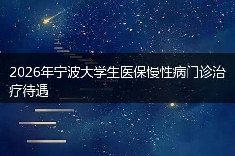 2026年宁波大学生医保慢性病门诊治疗待遇