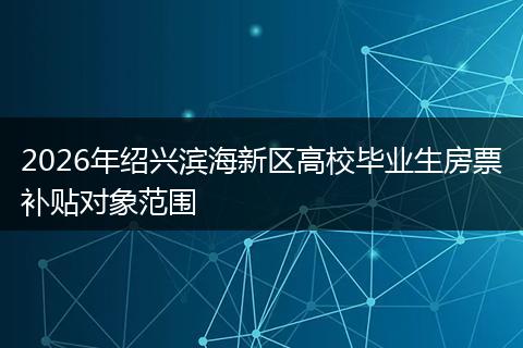 2026年绍兴滨海新区高校毕业生房票补贴对象范围