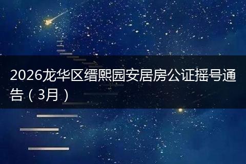 2026龙华区缙熙园安居房公证摇号通告(3月)