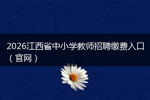 2026江西省中小学教师招聘缴费入口(官网)