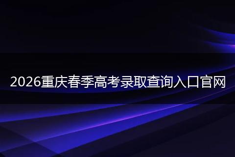 2026重庆春季高考录取查询入口官网