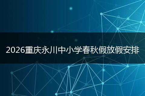 2026重庆永川中小学春秋假放假安排