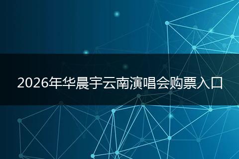 2026年华晨宇云南演唱会购票入口