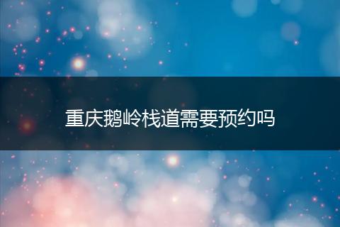 重庆鹅岭栈道需要预约吗