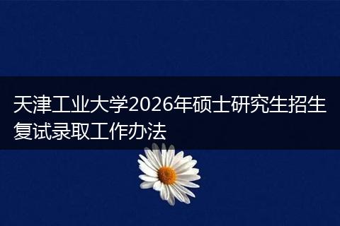 天津工业大学2026年硕士研究生招生复试录取工作办法
