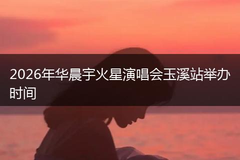 2026年华晨宇火星演唱会玉溪站举办时间