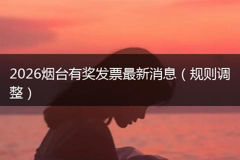 2026烟台有奖发票最新消息（规则调整）