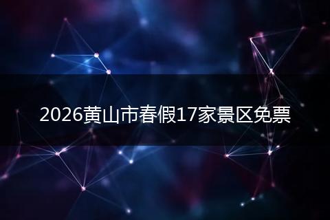 2026黄山市春假17家景区免票