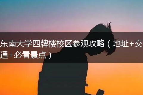 东南大学四牌楼校区参观攻略（地址+交通+必看景点）