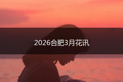 2026合肥3月花讯