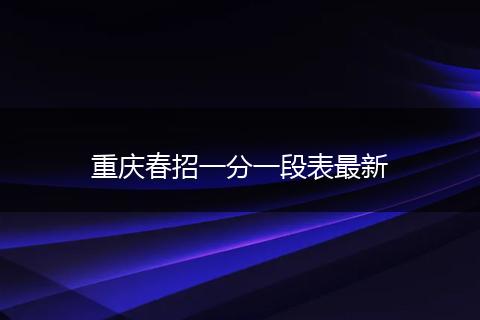 重庆春招一分一段表最新