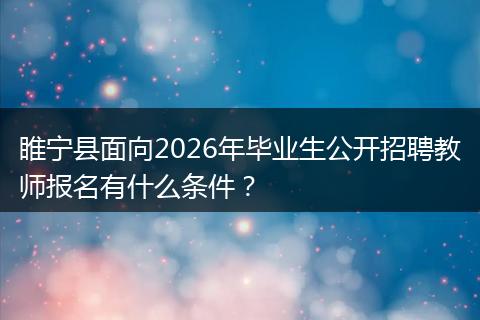 睢宁县面向2026年毕业生公开招聘教师报名有什么条件？