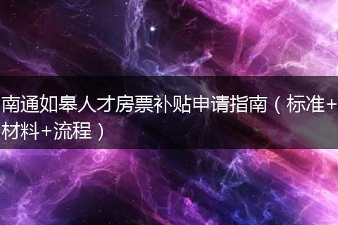 南通如皋人才房票补贴申请指南（标准+材料+流程）