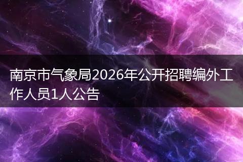 南京市气象局2026年公开招聘编外工作人员1人公告