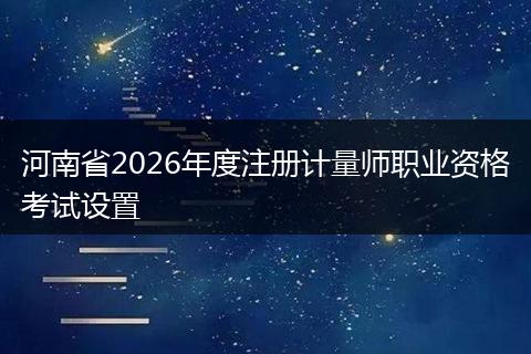 河南省2026年度注册计量师职业资格考试设置