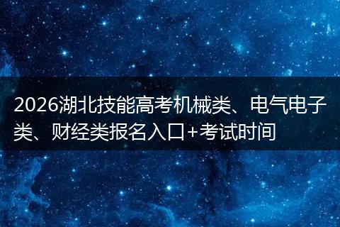 2026湖北技能高考机械类、电气电子类、财经类报名入口+考试时间