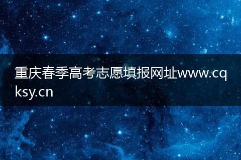 重庆春季高考志愿填报网址www.cqksy.cn