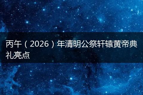 丙午（2026）年清明公祭轩辕黄帝典礼亮点