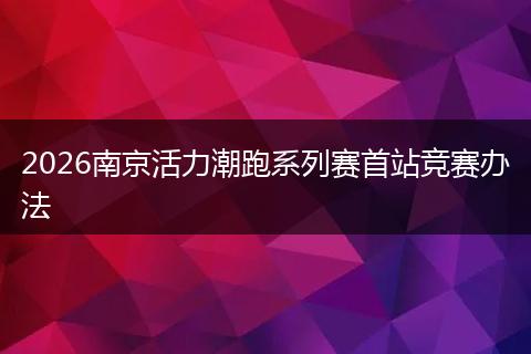 2026南京活力潮跑系列赛首站竞赛办法