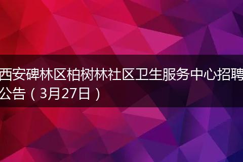 西安碑林区柏树林社区卫生服务中心招聘公告（3月27日）