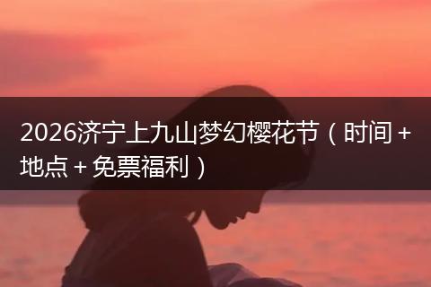 2026济宁上九山梦幻樱花节（时间＋地点＋免票福利）