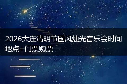 2026大连清明节国风烛光音乐会时间地点+门票购票