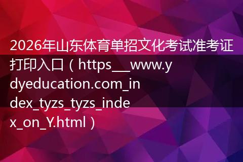 2026年山东体育单招文化考试准考证打印入口（https___www.ydyeducation.com_index_tyzs_tyzs_index_on_Y.html）