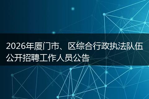 2026年厦门市、区综合行政执法队伍公开招聘工作人员公告