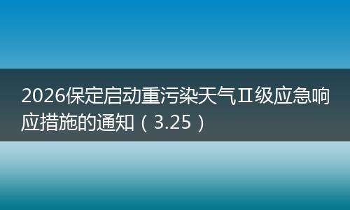 2026保定启动重污染天气Ⅱ级应急响应措施的通知（3.25）