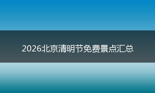 2026北京清明节免费景点汇总